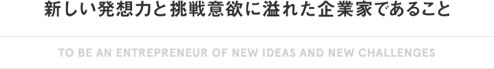 新しい発想力と挑戦意欲に溢れた企業家であること
