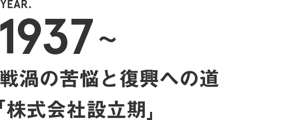 1937～　戦渦の苦悩と復興への道【株式会社設立】