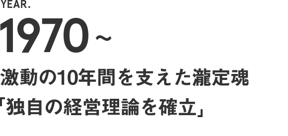 1970～　激動の10年間を支えた瀧定魂【独自の経営理論を確立】