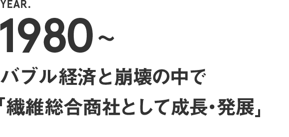 1980～　バブル経済と崩壊の中で【繊維総合商社として成長・発展】